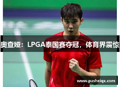 奥查娅：LPGA泰国赛夺冠，体育界震惊