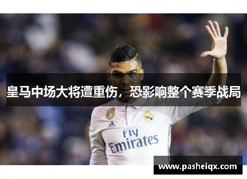 皇马中场大将遭重伤，恐影响整个赛季战局