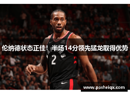 伦纳德状态正佳！半场14分领先猛龙取得优势